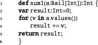 \begin{xtennum}[]
def sum1(a:Rail[Int]):Int {
var result:Int=0;
for (v in a.values())
result += v;
return result;
}
\end{xtennum}