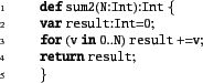 \begin{xtennum}[]
def sum2(N:Int):Int {
var result:Int=0;
for (v in 0..N) result +=v;
return result;
}
\end{xtennum}