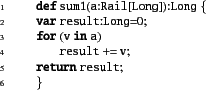 \begin{xtennum}[]
def sum1(a:Rail[Long]):Long {
var result:Long=0;
for (v in a)
result += v;
return result;
}
\end{xtennum}